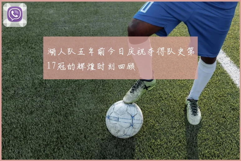 湖人队五年前今日庆祝夺得队史第17冠的辉煌时刻回顾