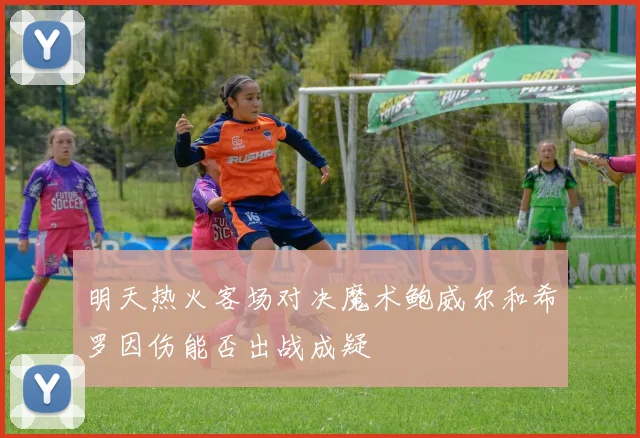 明天热火客场对决魔术鲍威尔和希罗因伤能否出战成疑