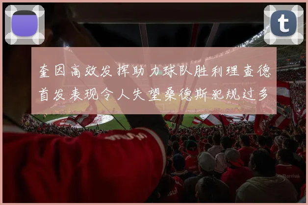 奎因高效发挥助力球队胜利理查德首发表现令人失望桑德斯犯规过多影响比赛