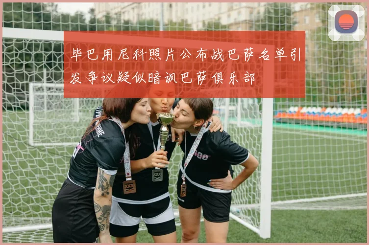 毕巴用尼科照片公布战巴萨名单引发争议疑似暗讽巴萨俱乐部