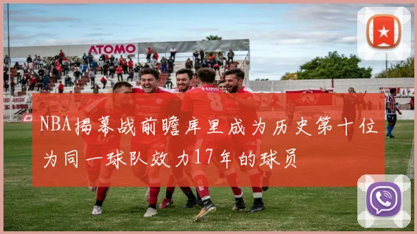 NBA揭幕战前瞻库里成为历史第十位为同一球队效力17年的球员