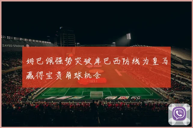 姆巴佩强势突破库巴西防线为皇马赢得宝贵角球机会