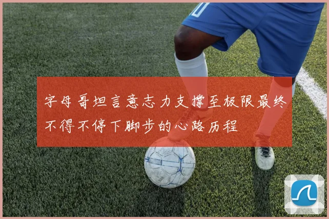 字母哥坦言意志力支撑至极限最终不得不停下脚步的心路历程