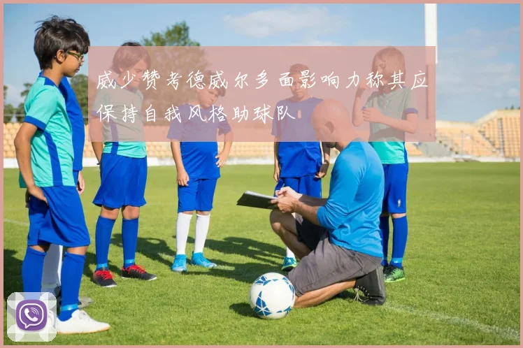 威少赞考德威尔多面影响力称其应保持自我风格助球队