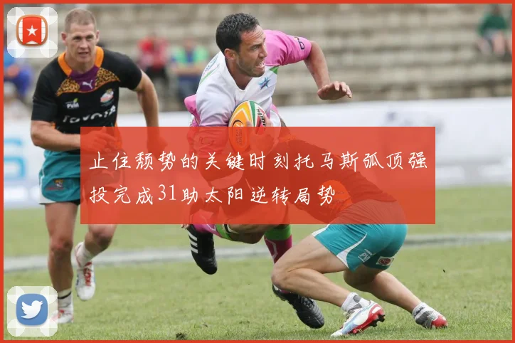 止住颓势的关键时刻托马斯弧顶强投完成31助太阳逆转局势
