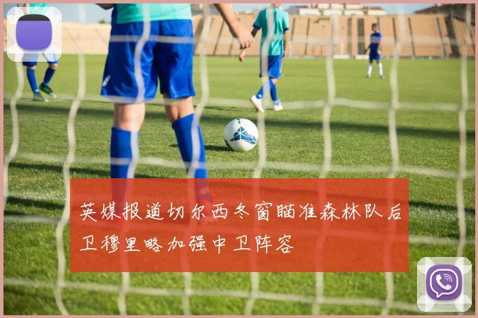 英媒报道切尔西冬窗瞄准森林队后卫穆里略加强中卫阵容