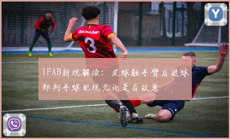 IFAB新规解读：皮球触手臂后进球即判手球犯规无论是否故意