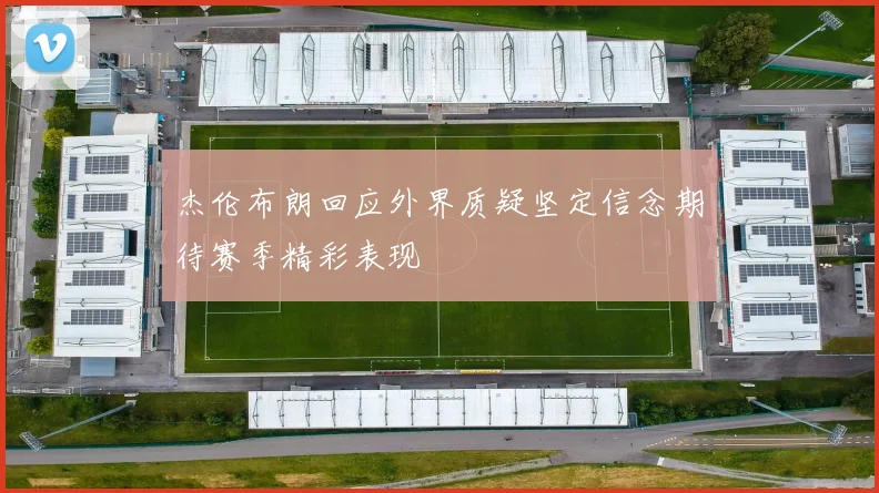 杰伦布朗回应外界质疑坚定信念期待赛季精彩表现