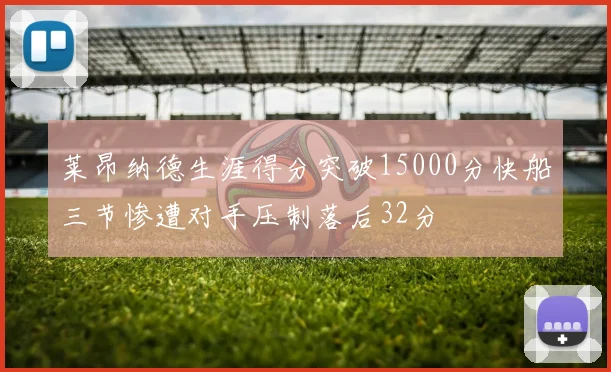 莱昂纳德生涯得分突破15000分快船三节惨遭对手压制落后32分