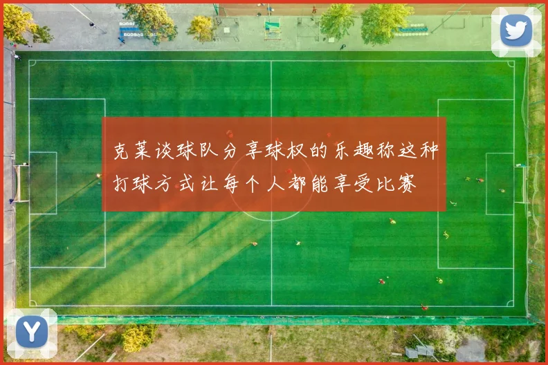 克莱谈球队分享球权的乐趣称这种打球方式让每个人都能享受比赛