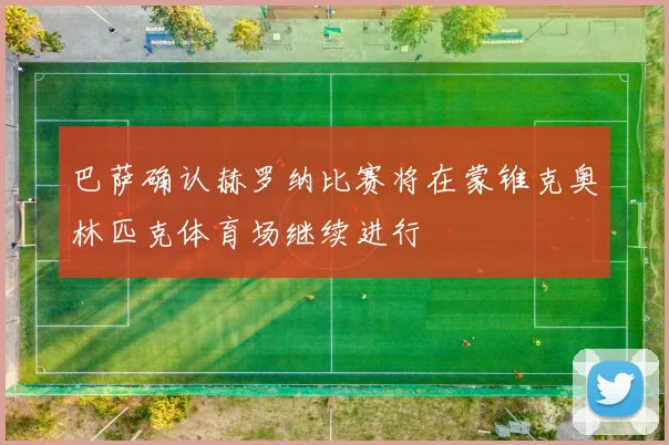 巴萨确认赫罗纳比赛将在蒙锥克奥林匹克体育场继续进行