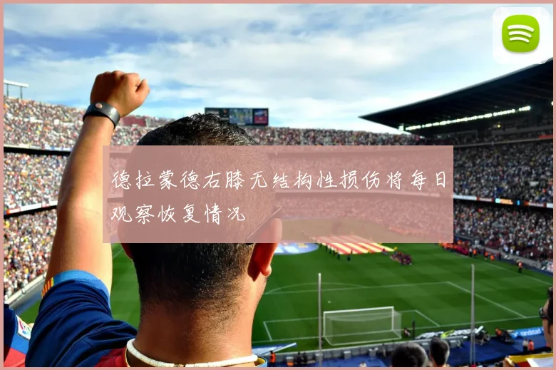 德拉蒙德右膝无结构性损伤将每日观察恢复情况